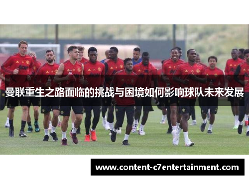 曼联重生之路面临的挑战与困境如何影响球队未来发展