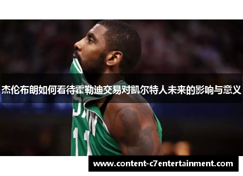 杰伦布朗如何看待霍勒迪交易对凯尔特人未来的影响与意义