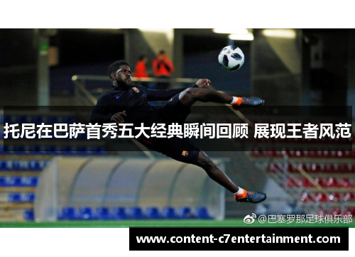 托尼在巴萨首秀五大经典瞬间回顾 展现王者风范