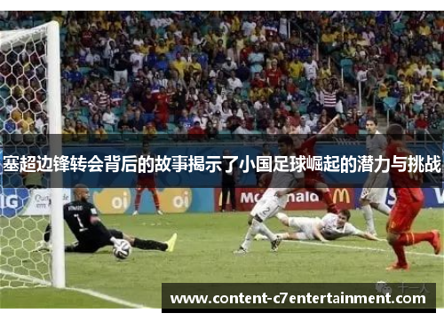 塞超边锋转会背后的故事揭示了小国足球崛起的潜力与挑战