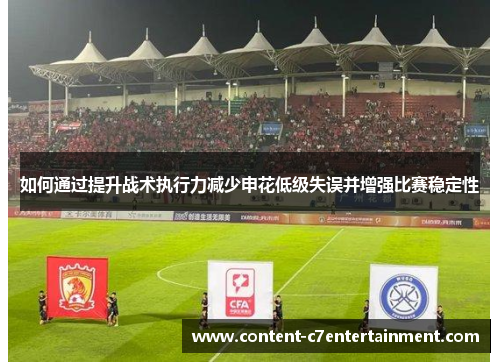 如何通过提升战术执行力减少申花低级失误并增强比赛稳定性