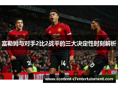 富勒姆与对手2比2战平的三大决定性时刻解析