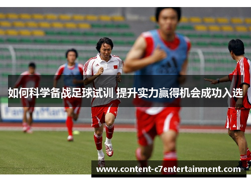 如何科学备战足球试训 提升实力赢得机会成功入选