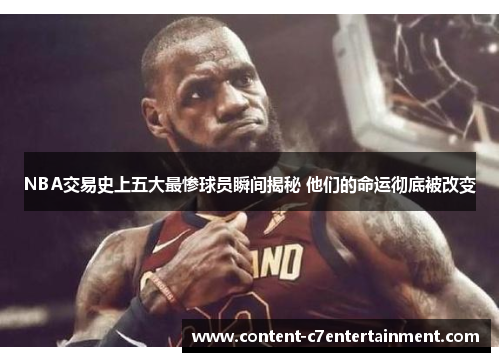 NBA交易史上五大最惨球员瞬间揭秘 他们的命运彻底被改变