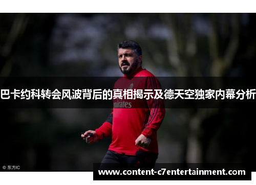 巴卡约科转会风波背后的真相揭示及德天空独家内幕分析