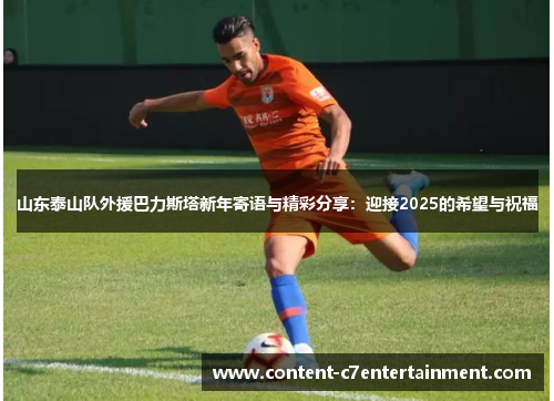 山东泰山队外援巴力斯塔新年寄语与精彩分享：迎接2025的希望与祝福