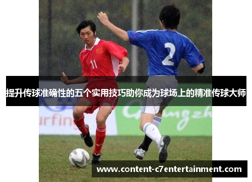 提升传球准确性的五个实用技巧助你成为球场上的精准传球大师