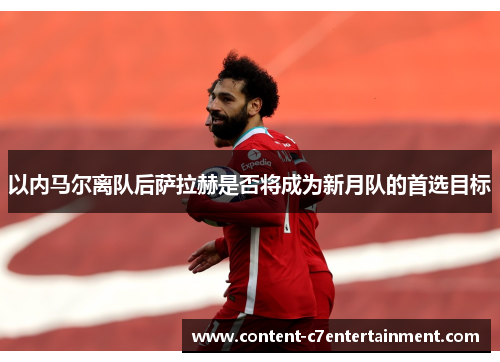 以内马尔离队后萨拉赫是否将成为新月队的首选目标