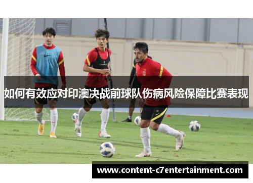 如何有效应对印澳决战前球队伤病风险保障比赛表现