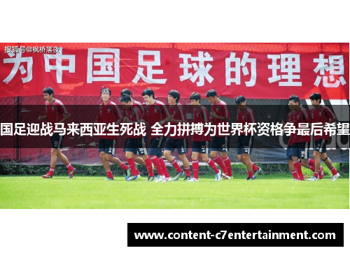 国足迎战马来西亚生死战 全力拼搏为世界杯资格争最后希望