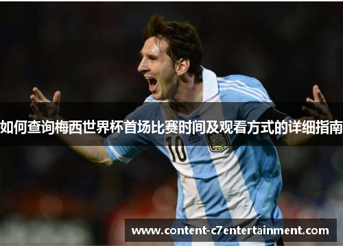 如何查询梅西世界杯首场比赛时间及观看方式的详细指南
