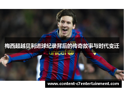 梅西超越贝利进球纪录背后的传奇故事与时代变迁