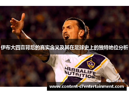 伊布大四喜背后的真实含义及其在足球史上的独特地位分析
