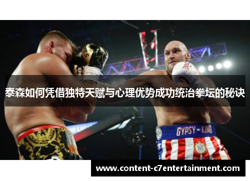 泰森如何凭借独特天赋与心理优势成功统治拳坛的秘诀