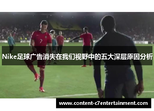 Nike足球广告消失在我们视野中的五大深层原因分析