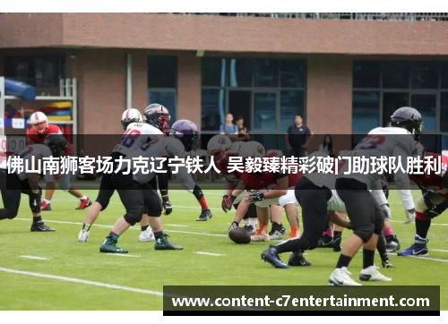 佛山南狮客场力克辽宁铁人 吴毅臻精彩破门助球队胜利