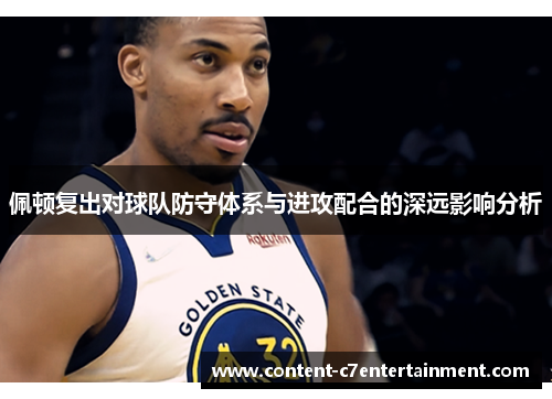佩顿复出对球队防守体系与进攻配合的深远影响分析