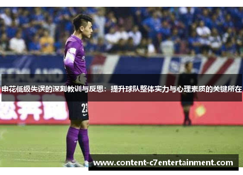 申花低级失误的深刻教训与反思：提升球队整体实力与心理素质的关键所在