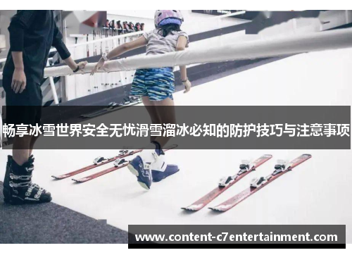 畅享冰雪世界安全无忧滑雪溜冰必知的防护技巧与注意事项