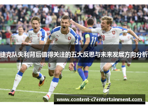 捷克队失利背后值得关注的五大反思与未来发展方向分析