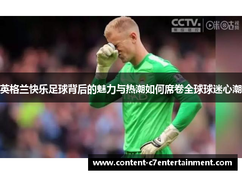 英格兰快乐足球背后的魅力与热潮如何席卷全球球迷心潮