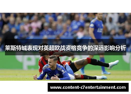 莱斯特城表现对英超欧战资格竞争的深远影响分析