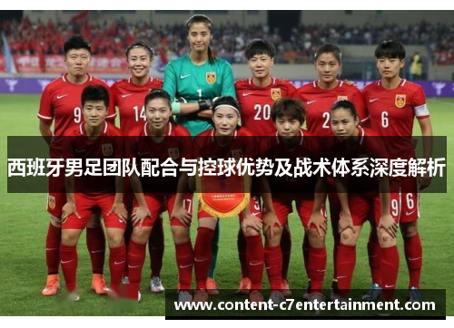 西班牙男足团队配合与控球优势及战术体系深度解析