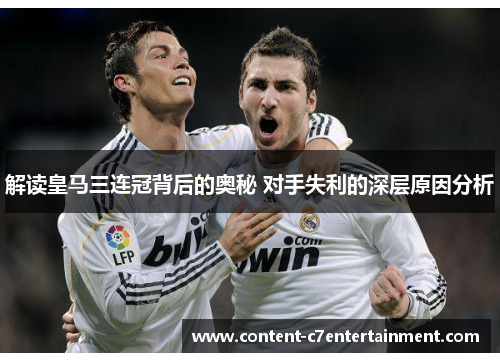 解读皇马三连冠背后的奥秘 对手失利的深层原因分析
