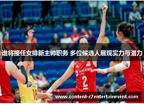 谁将接任女排新主帅职务 多位候选人展现实力与潜力