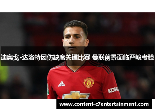 迪奥戈·达洛特因伤缺席关键比赛 曼联前景面临严峻考验