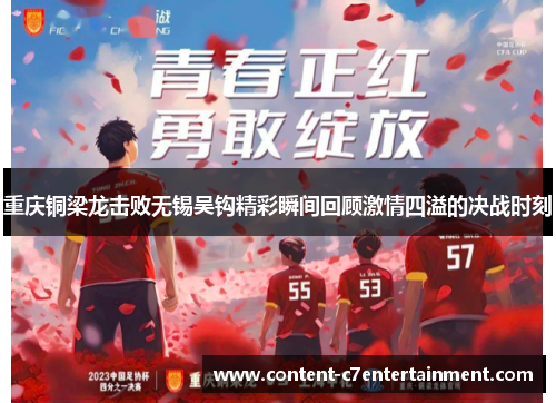 重庆铜梁龙击败无锡吴钩精彩瞬间回顾激情四溢的决战时刻