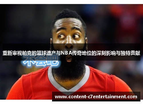 重新审视帕克的篮球遗产与NBA传奇地位的深刻影响与独特贡献