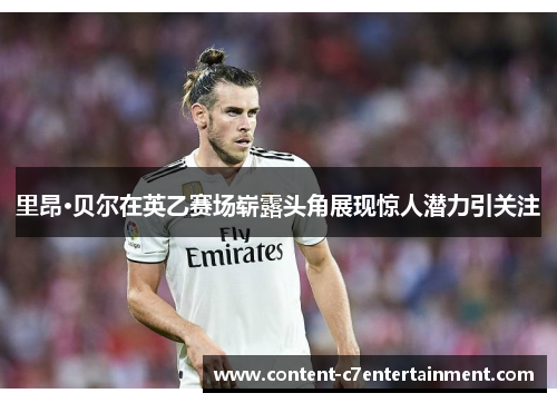 里昂·贝尔在英乙赛场崭露头角展现惊人潜力引关注