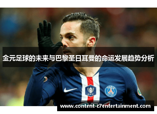 金元足球的未来与巴黎圣日耳曼的命运发展趋势分析