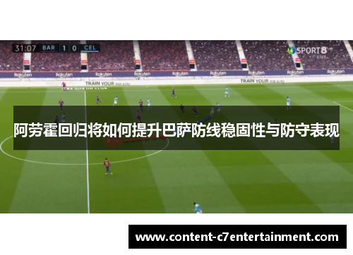 阿劳霍回归将如何提升巴萨防线稳固性与防守表现