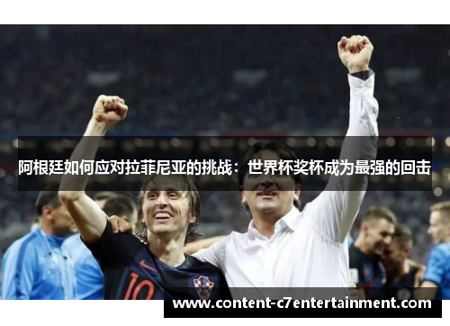 阿根廷如何应对拉菲尼亚的挑战：世界杯奖杯成为最强的回击