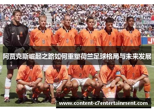 阿贾克斯崛起之路如何重塑荷兰足球格局与未来发展