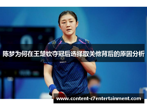 陈梦为何在王楚钦夺冠后选择取关他背后的原因分析 陈梦为何在王楚钦夺冠后选择取关他背后的原因分析