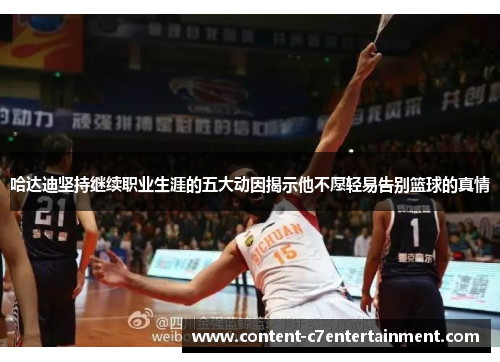 哈达迪坚持继续职业生涯的五大动因揭示他不愿轻易告别篮球的真情 哈达迪坚持继续职业生涯的五大动因揭示他不愿轻易告别篮球的真情