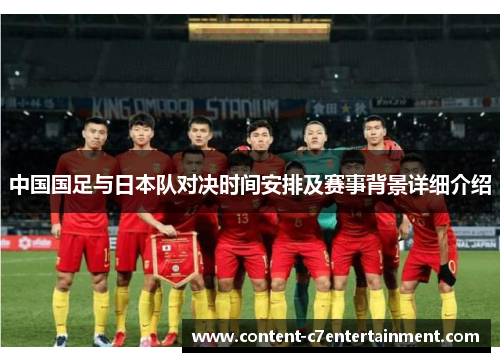中国国足与日本队对决时间安排及赛事背景详细介绍
