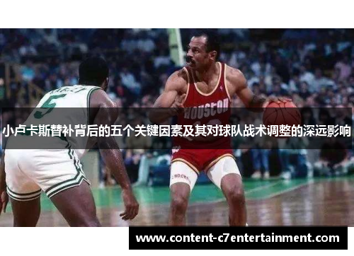 小卢卡斯替补背后的五个关键因素及其对球队战术调整的深远影响