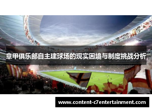 意甲俱乐部自主建球场的现实困境与制度挑战分析 意甲俱乐部自主建球场的现实困境与制度挑战分析