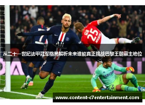 从二十一世纪法甲冠军格局解析未来谁能真正挑战巴黎王朝霸主地位