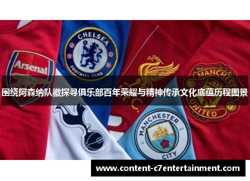 围绕阿森纳队徽探寻俱乐部百年荣耀与精神传承文化底蕴历程图景