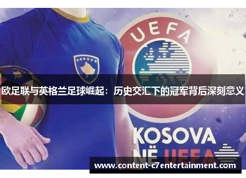 欧足联与英格兰足球崛起：历史交汇下的冠军背后深刻意义
