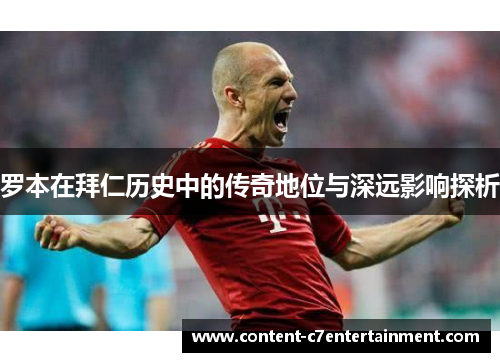 罗本在拜仁历史中的传奇地位与深远影响探析