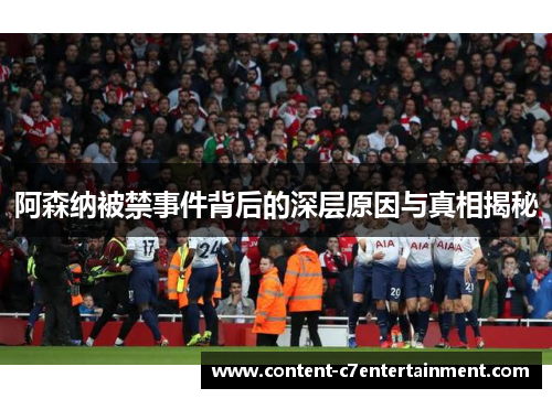 阿森纳被禁事件背后的深层原因与真相揭秘