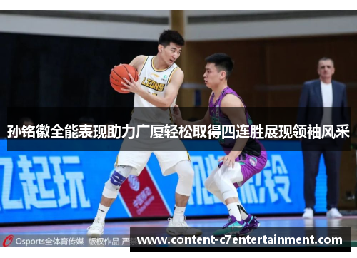 孙铭徽全能表现助力广厦轻松取得四连胜展现领袖风采