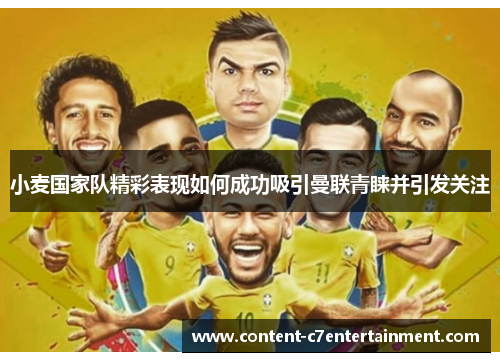 小麦国家队精彩表现如何成功吸引曼联青睐并引发关注