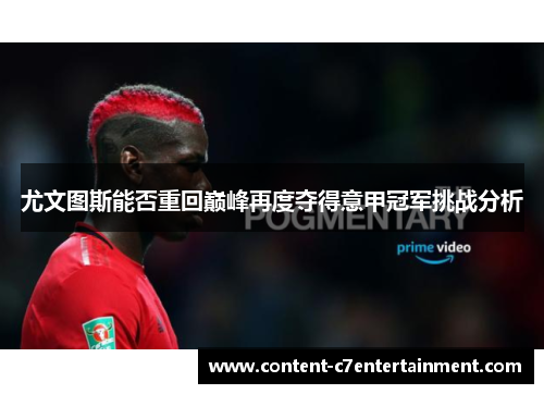 尤文图斯能否重回巅峰再度夺得意甲冠军挑战分析